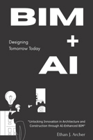 BIM + AI: Designing Tomorrow Today: "Unlocking Innovation in Architecture and Construction through AI-Enhanced BIM" B0FS2J7TVW Book Cover