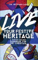 Live Your Festive Heritage: A Jewish Holiday Handbook for the Christian 1624870031 Book Cover