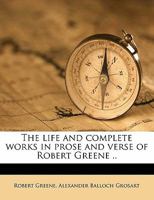 The Life and Complete Works in Prose and Verse of Robert Greene 1445508206 Book Cover