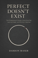 Perfect Doesn't Exist: The Entrepreneur's Guide to Launching Fast, Learning Faster, and Winning in Business B0FPR4K7VD Book Cover
