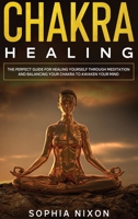 Chakra Healing: The perfect guide for healing yourself through meditation and balancing your chakra to awaken your mind. B08M2G22GH Book Cover