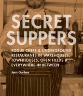Secret Suppers: Rogue Chefs and Underground Restaurants in Warehouses, Townhouses, Open Fields, and Everywhere in Between 1570615462 Book Cover