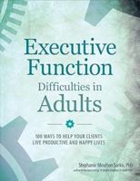 Executive Function Difficulties in Adults: 100 Ways to Help Your Clients Live Productive and Happy Lives 1683730984 Book Cover