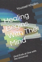 Healing Begins With The Mind: (And Ends at One with the Universe) 1650006780 Book Cover