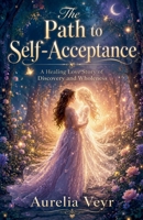 The Path to Self-Acceptance: A Healing Love Story of Discovery and Wholeness B0H1F82LRF Book Cover