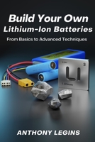 Build Your Own Lithium-Ion Batteries: From Basic to Advanced Techniques B0BRLZX31D Book Cover