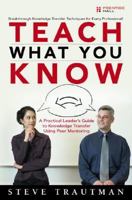 Teach What You Know: A Practical Leader's Guide to Knowledge Transfer Using Peer Mentoring 0137143680 Book Cover