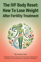 The IVF Body Reset: How To Lose Weight After Fertility Treatment: A Strategic Guide to Reducing Inflammation, Rebalancing Hormones, and Reclaiming Your Body After Treatment B0GJDFG6DP Book Cover