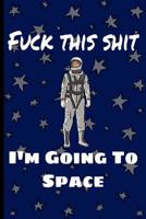 Fuck This Shit I'm Going To Space: A Dot-Lined Journal 1097920313 Book Cover