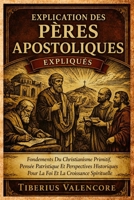 Explication des Pères Apostoliques: Fondements Du Christianisme Primitif, Pensée Patristique Et Perspectives Historiques Pour La Foi Et La Croissance Spirituelle (French Edition) B0H31NPYTB Book Cover