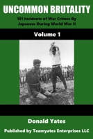 UNCOMMON BRUTALITY: 101 Incidents of Japanese War Crimes During World War II B094TG1PM7 Book Cover