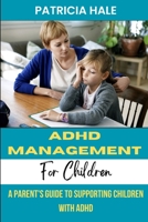 ADHD Management for Children: A Parent's Guide to Supporting Children with ADHD B0BZ29BT1M Book Cover