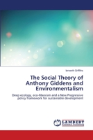The Social Theory of Anthony Giddens and Environmentalism: Deep ecology, eco-Marxism and a New Progressive policy framework for sustainable development 3659401935 Book Cover
