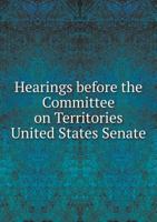 Hearings Before the Committee on Territories United States Senate 5518797761 Book Cover