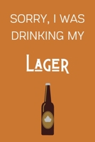 Sorry I Was Drinking My Lager: Funny Alcohol Themed Notebook/Journal/Diary For Lager Lovers - 6x9 Inches 100 Lined Pages A5 - Small and Easy To Transport - Great Novelty Gift 1671251369 Book Cover