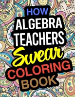 How Algebra Teachers Swear Coloring Book: Algebra Teacher Coloring Books 1671856899 Book Cover