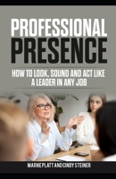 Professional Presence: How to Look, Sound, and Act Like a Leader in Any Job 1089657110 Book Cover