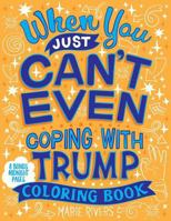 When You Just Can't Even...Coping With Trump Coloring Book 1986418456 Book Cover