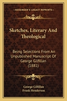 Sketches, Literary And Theological: Being Selections From An Unpublished Manuscript Of George Gilfillan 116699614X Book Cover
