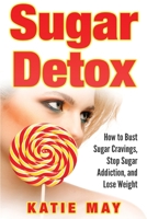 Sugar Detox: How to Bust Sugar Cravings, Stop Sugar Addiction, and Lose Weight 1951548663 Book Cover