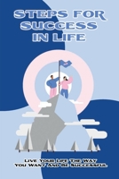 Steps For Success In Life: Live Your Life The Way You Want And Be Successful: Ways To Enhance Your Potential B09DHZFXY7 Book Cover