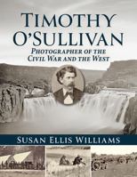 Timothy O'Sullivan: Photographer of the Civil War and the West 1476699984 Book Cover