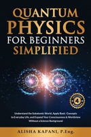 Quantum Physics for Beginners Simplified: Understand the Subatomic World, Apply Basic Concepts to Everyday Life, and Expand Your Consciousness & World 1738326020 Book Cover