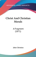 Christ and Christian Morals, a Fragment 1165375761 Book Cover