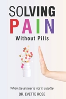 Solving Pain Without Pills: When the answer is not in a bottle B0FCYMQ1HJ Book Cover