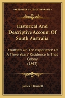 Historical And Descriptive Account Of South Australia: Founded On The Experience Of A Three Years' Residence In That Colony 1018895353 Book Cover