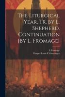 The Liturgical Year, Tr. by L. Shepherd. Continuation [By L. Fromage] 102132227X Book Cover