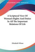 A Scriptural View of Woman's Rights and Duties: In All the Important Relations of Life - Primary Source Edition 1432519158 Book Cover
