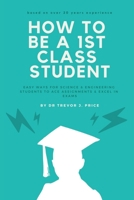 How to Be a 1st Class Student : Easy Ways for Science and Engineering Students to Ace Assignments and Excel in Exams 1790288215 Book Cover