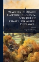MÃ(c)moires De Messire Gaspard De Coligny, Seigneur De Chastillon, Amiral De France... (French Edition) 1024939804 Book Cover