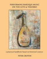 Performing Baroque Music on the Lute & Theorbo: a practical handbook based on historical sources 1534672966 Book Cover