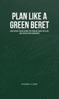 Plan Like a Green Beret: How Special Forces Define the Problem, Make the Plan, and Execute with Confidence B0G3GC744C Book Cover
