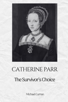 Catherine Parr: The Survivor’s Choice (The Tudor Queens: Love, Power, and Betrayal) B0FPLNDFLS Book Cover