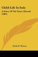 Child-Life in Italy: A Story of Six Years Abroad 116647769X Book Cover