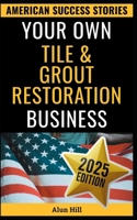 Your Own Tile & Grout Restoration Business: From Layoff to Lucrative Empire – Your Step-by-Step Guide to Building a Thriving Surface Restoration Business (American Success Stories) B0FPLT8BK2 Book Cover