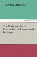 Christian Life, Its Course, Its Hindrances, and Its Helps: Sermons, Preached Mostly in the Chapel of Rugby School 1512215244 Book Cover