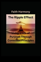 The Ripple Effect: Living a Life of Purpose Through Conscious Principles B0F9Y24QKC Book Cover