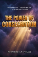 The Power of Consecration: Unlocking the Blessing, Breakthrough and Power of a Consecrated Life 9914931669 Book Cover