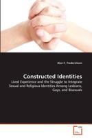 Constructed Identities: Lived Experience and the Struggle to Integrate Sexual and Religious Identities Among Lesbians, Gays, and Bisexuals 363937584X Book Cover