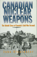 Canadian Nuclear Weapons: The Untold Story of Canada's Cold War Arsenal 1550022997 Book Cover