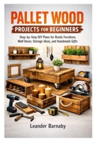 PALLET WOOD PROJECTS FOR BEGINNERS: Step-by-Step DIY Plans for Rustic Furniture, Wall Decor, Storage Ideas, and Handmade Gifts B0GRV47MKZ Book Cover