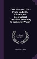 The Culture of Citrus Fruits Under the Climatic and Geographical Conditions Pertaining to the Murray Valley 1147284121 Book Cover