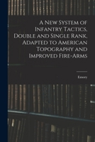 A New System of Infantry Tactics, Double and Single Rank, Adapted to American Topography and Improved Fire-arms 1016308922 Book Cover