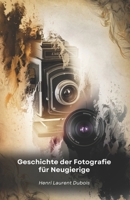 Geschichte der Fotografie für Neugierige: Von der Erfindung der Dunkelkammer bis zu den sozialen Medien: eine Reise durch die Bilder, die die Welt verändert haben (German Edition) B0DX1QGCWS Book Cover