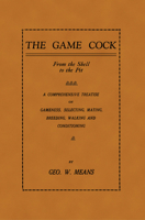 The Game Cock: From the Shell to the Pit - A Comprehensive Treatise on Gameness, Selecting, Mating, Breeding, Walking and Conditionin 1905124554 Book Cover