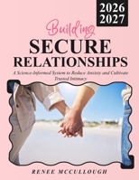 Building Secure Relationships: A Science-Informed System to Reduce Anxiety and Cultivate Trusted Intimacy B0G6MBHFD6 Book Cover